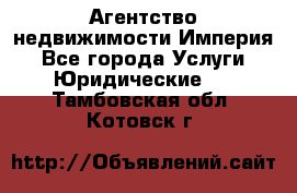 Агентство недвижимости Империя - Все города Услуги » Юридические   . Тамбовская обл.,Котовск г.